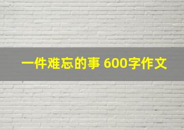 一件难忘的事 600字作文